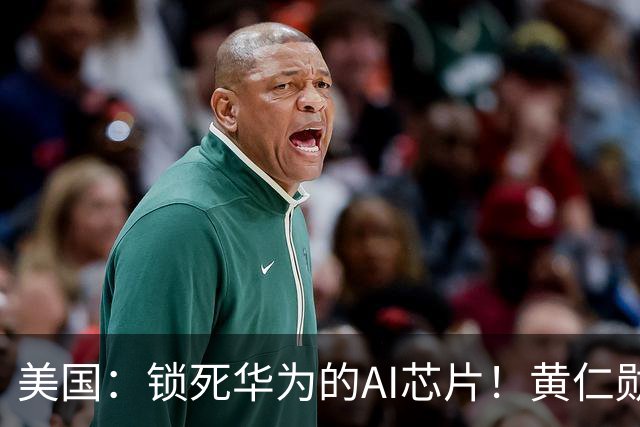 美国：锁死华为的AI芯片！黄仁勋：别逗了，华为非常强今年会更好